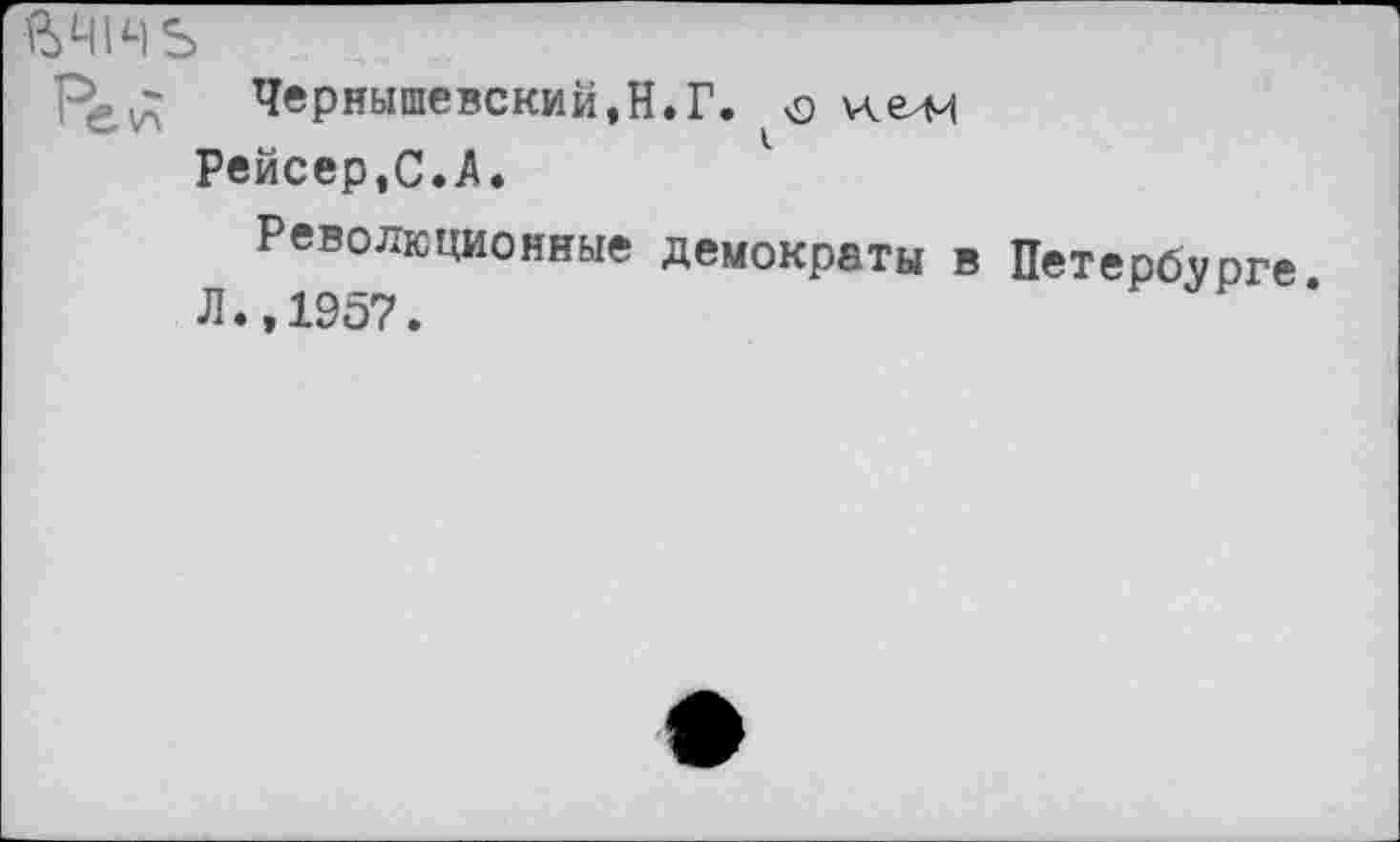 ﻿Ре^	Чернышевский,Н.Г. о
Рейсер,С.А.
Революционные демократы в Петербурге Л.,1957.